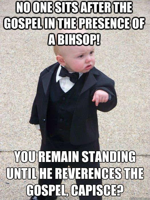 No one sits after the Gospel in the presence of a Bihsop! You remain standing until He reverences the Gospel, Capisce?   Baby Godfather