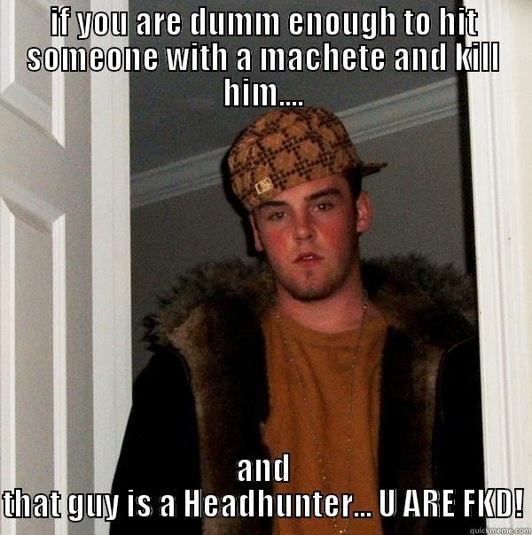 IF YOU ARE DUMM ENOUGH TO HIT SOMEONE WITH A MACHETE AND KILL HIM.... AND THAT GUY IS A HEADHUNTER... U ARE FKD! Scumbag Steve