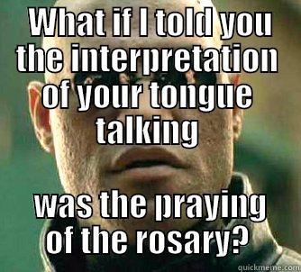  WHAT IF I TOLD YOU THE INTERPRETATION OF YOUR TONGUE TALKING  WAS THE PRAYING OF THE ROSARY? Matrix Morpheus