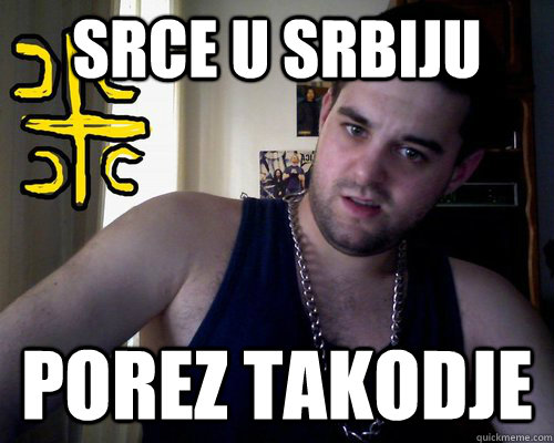 Srce u Srbiju porez takodje  good serb guy