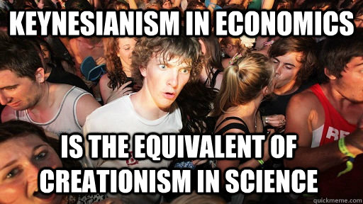 keynesianism in economics is the equivalent of creationism in science - keynesianism in economics is the equivalent of creationism in science  Sudden Clarity Clarence