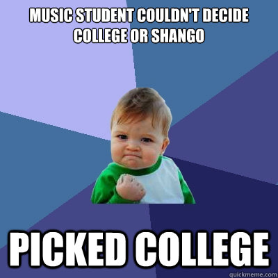 Music Student Couldn't decide college or shango picked college - Music Student Couldn't decide college or shango picked college  Success Kid