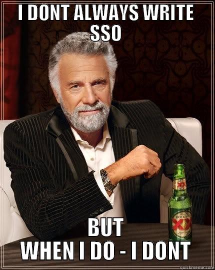 I DONT ALWAYS WRITE SSO BUT WHEN I DO - I DONT The Most Interesting Man In The World