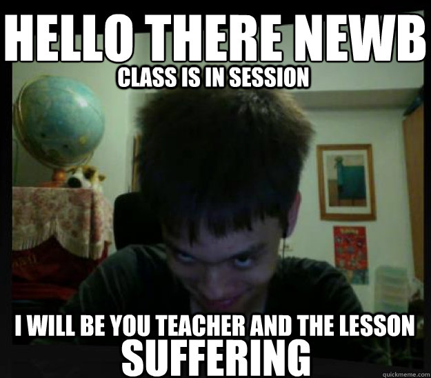 hello there newb
 class is in session i will be you teacher and the lesson suffering - hello there newb
 class is in session i will be you teacher and the lesson suffering  CREEPY COMPUTER MAN