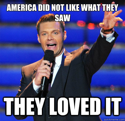 america did not like what they saw they loved it  Scumbag Ryan Seacrest