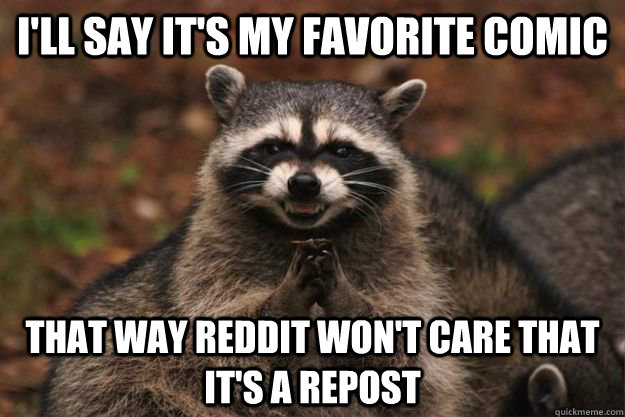 I'll say it's my favorite comic That way reddit won't care that it's a repost - I'll say it's my favorite comic That way reddit won't care that it's a repost  Evil Plotting Raccoon