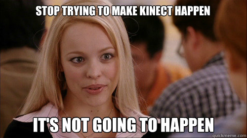 stop trying to make Kinect happen It's not going to happen  regina george