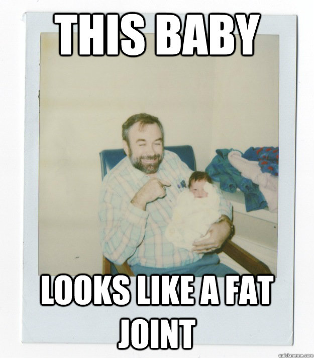 This baby  Looks like a fat joint  Stoner dad