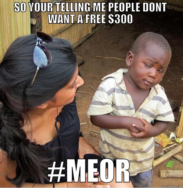 SO YOUR TELLING ME PEOPLE DONT WANT A FREE $300 #MEOR Skeptical Third World Kid