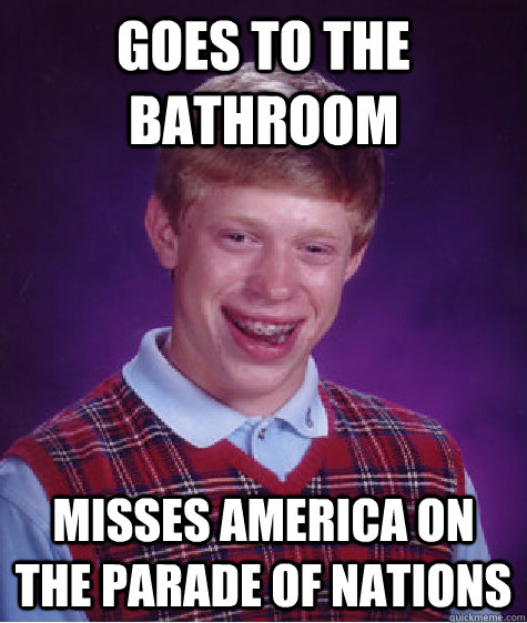 Goes to the Bathroom Misses America on the parade of nations  Bad Luck Brian