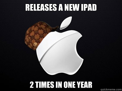 Releases a new ipad 2 times in one year  Scumbag Apple