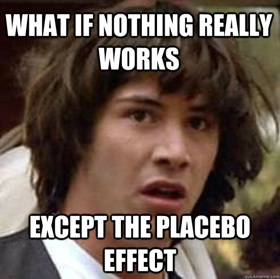 What if nothing really works except the Placebo effect  conspiracy keanu