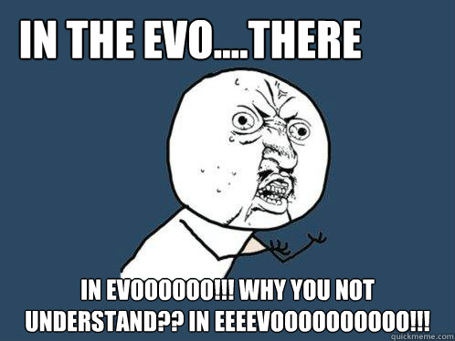 in the EVO....there IN EVOOOOOO!!! why you not understand?? IN EEEEVOOOOOOOOOO!!!  Y U No