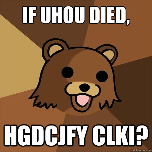 if uhou died, hgdcjfy clki? - if uhou died, hgdcjfy clki?  Pedobear