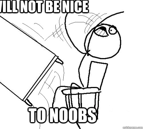i will not be nice to noobs  rage table flip