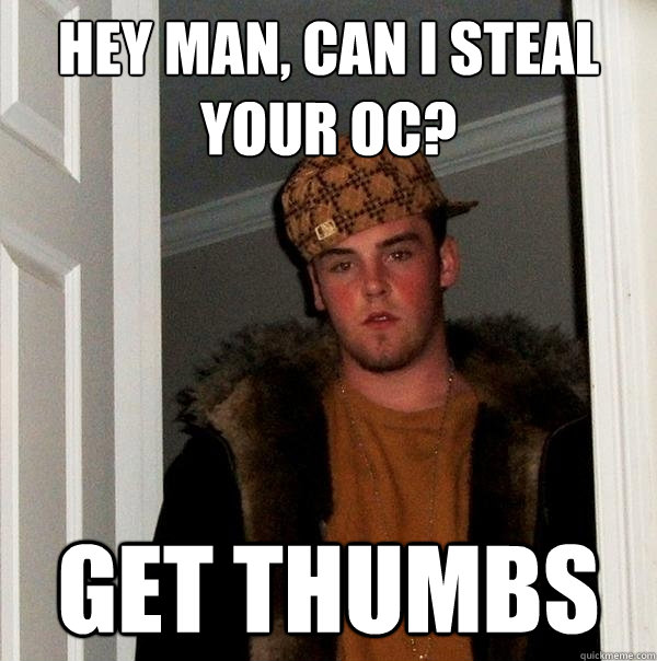 Hey man, can I steal your OC? Get thumbs  Scumbag Steve