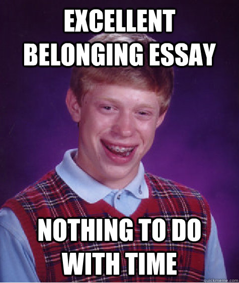 Excellent belonging essay nothing to do with time  Bad Luck Brian