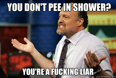 You don't pee in shower? you're a fucking liar  