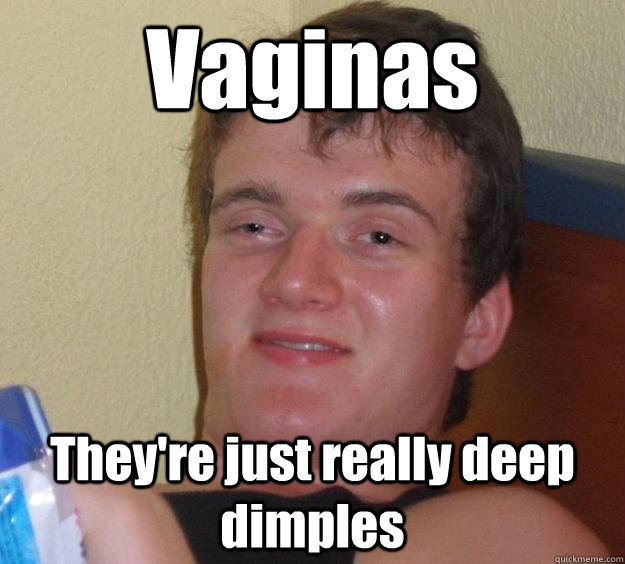 Vaginas They're just really deep dimples  10 Guy