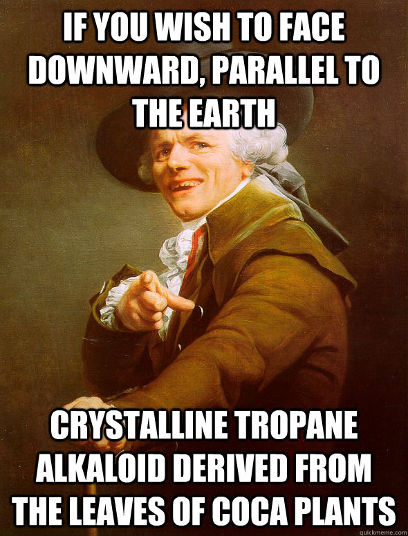 If you wish to face downward, parallel to the earth crystalline tropane alkaloid derived from the leaves of coca plants  Joseph Ducreux