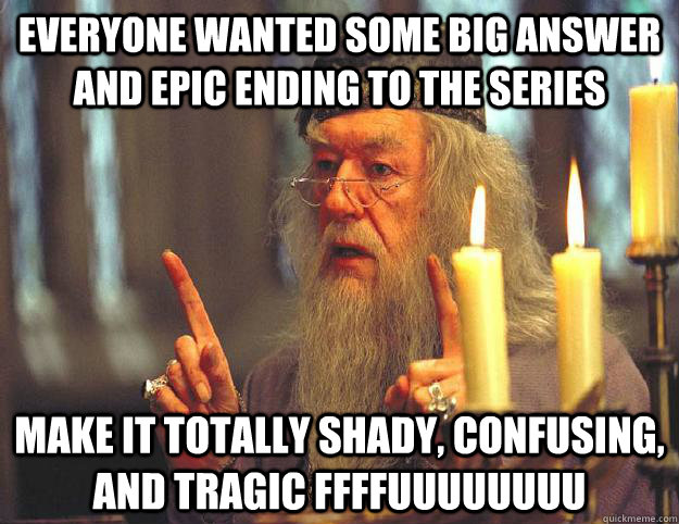 everyone wanted some big answer and epic ending to the series make it totally shady, confusing, and tragic FFFFUUUUUUUU  Scumbag Dumbledore