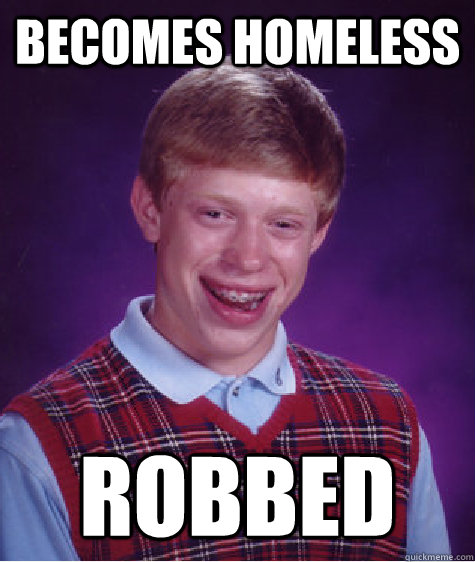 Becomes Homeless Robbed  Bad Luck Brian