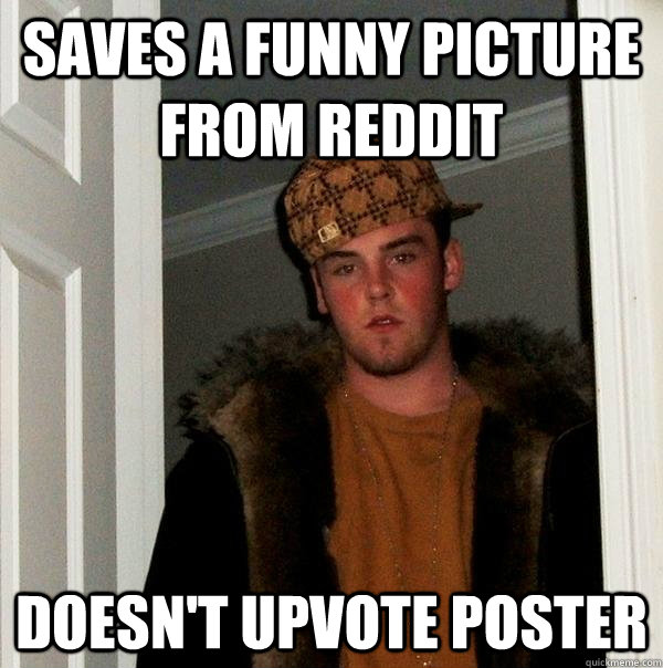 Saves a funny picture from reddit doesn't upvote poster - Saves a funny picture from reddit doesn't upvote poster  Scumbag Steve