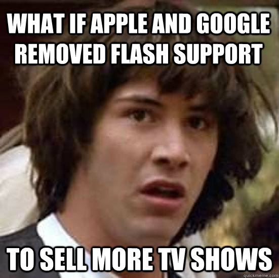 What if Apple and google removed flash support to sell more tv shows - What if Apple and google removed flash support to sell more tv shows  conspiracy keanu