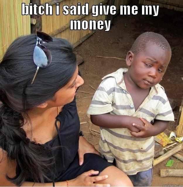 BITCH I SAID GIVE ME MY MONEY  Skeptical Third World Kid