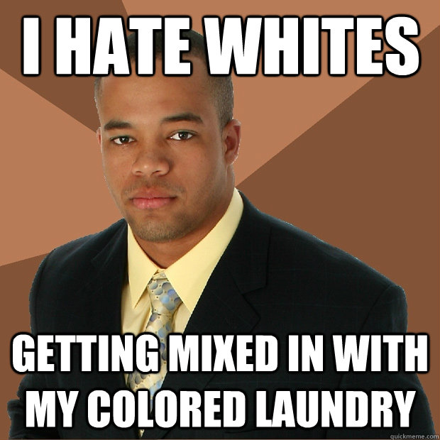 I Hate Whites getting mixed in with my colored laundry  Successful Black Man