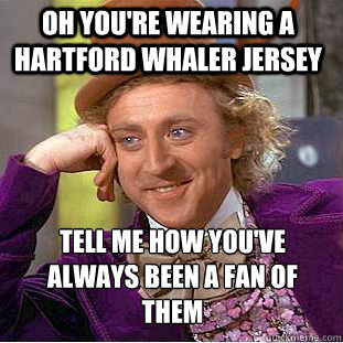 oh you're wearing a Hartford Whaler jersey Tell me how you've always been a fan of them - oh you're wearing a Hartford Whaler jersey Tell me how you've always been a fan of them  Psychotic Willy Wonka