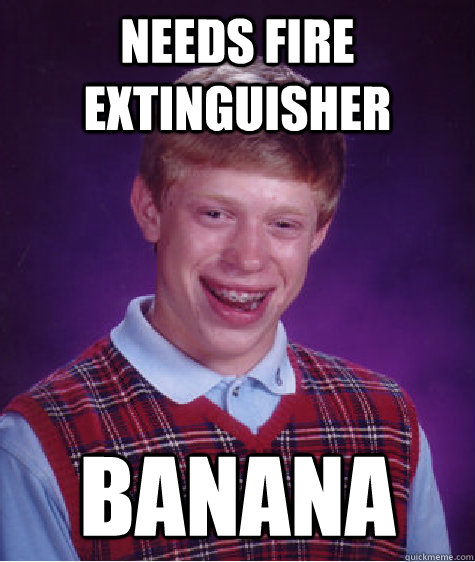 needs fire extinguisher banana Caption 3 goes here - needs fire extinguisher banana Caption 3 goes here  Bad Luck Brian