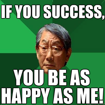 if you success, happy as me! you be as  High Expectations Asian Father