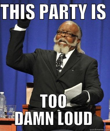 THIS PARTY IS  TOO DAMN LOUD The Rent Is Too Damn High