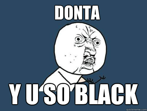 DONTA Y U SO BLACK  Y U No