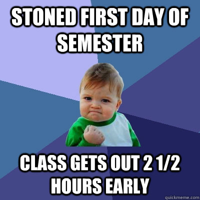 Stoned first day of semester Class gets out 2 1/2 hours early  Success Kid