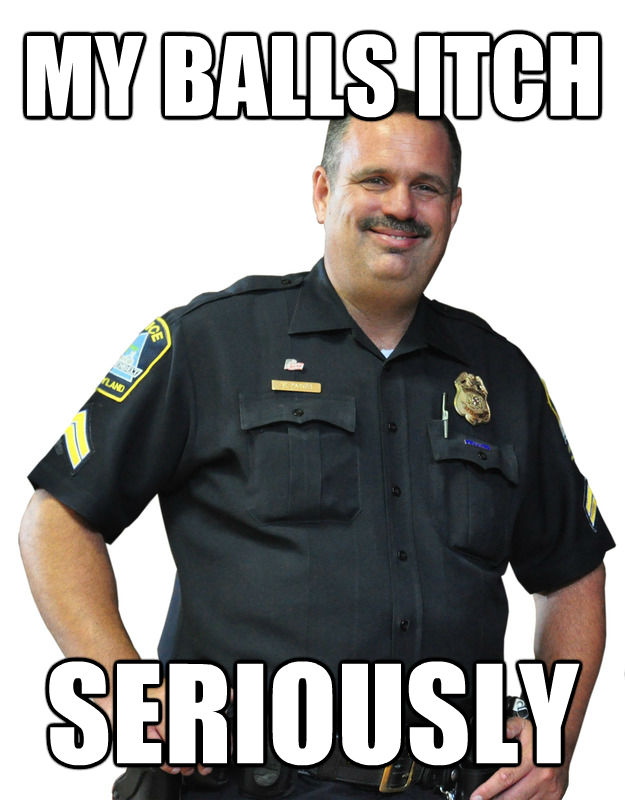 MY BALLS ITCH SERIOUSLY  Good Guy Cop