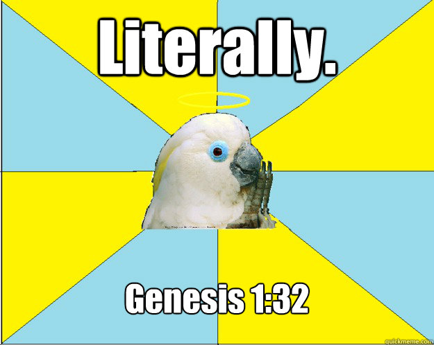 Literally.  Genesis 1:32 - Literally.  Genesis 1:32  Biblical Misquotation Parrot