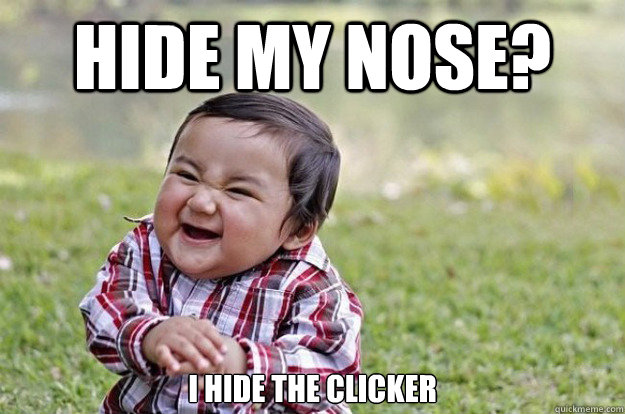 Hide my nose? I hide the clicker  Evil Toddler