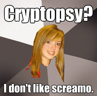 Cryptopsy? I don't like screamo. - Cryptopsy? I don't like screamo.  Musically Oblivious 8th Grader