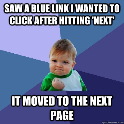 saw a blue link i wanted to click after hitting 'next' it moved to the next page  Success Kid