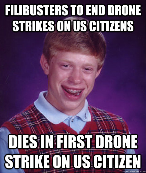 Filibusters to end drone strikes on us citizens dies in first drone strike on us citizen - Filibusters to end drone strikes on us citizens dies in first drone strike on us citizen  Bad Luck Brian