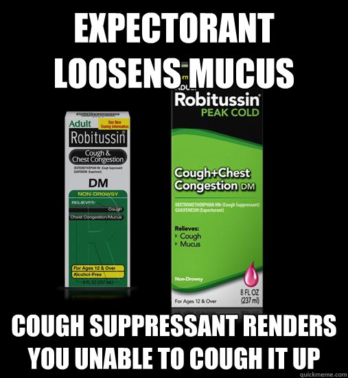 Expectorant loosens mucus Cough suppressant renders you unable to cough it up  Scumbag Cough Medication