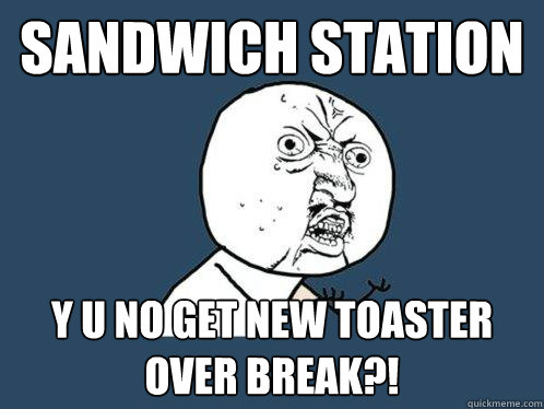 Sandwich station y u no get new toaster over break?!  Y U No