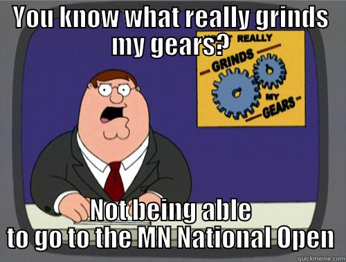 YOU KNOW WHAT REALLY GRINDS MY GEARS? NOT BEING ABLE TO GO TO THE MN NATIONAL OPEN Grinds my gears