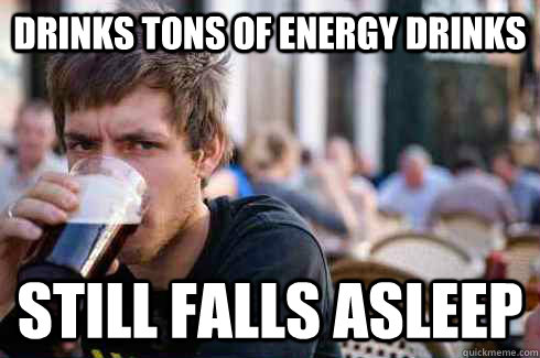 Drinks tons of energy drinks still falls asleep  Lazy College Senior