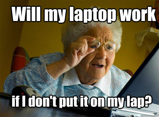 Will my laptop work if I don't put it on my lap?  Grandma finds the Internet