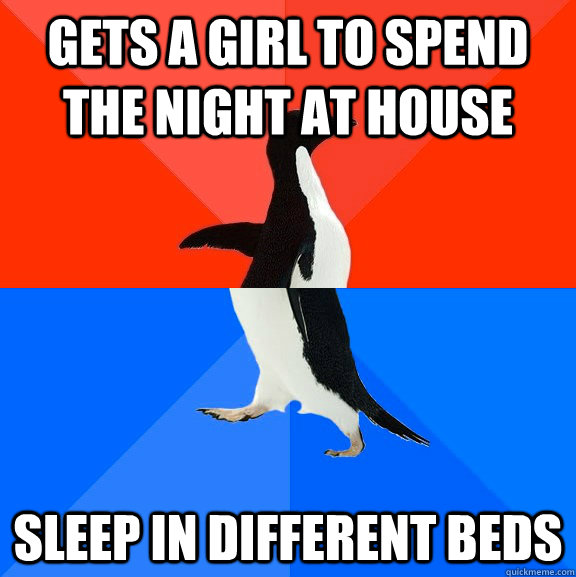 Gets a girl to spend the night at house sleep in different beds - Gets a girl to spend the night at house sleep in different beds  Socially Awesome Awkward Penguin