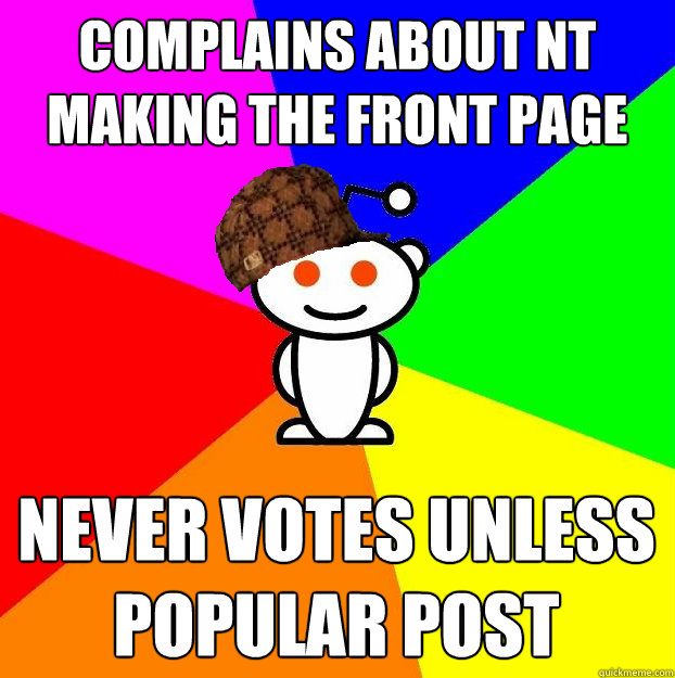 Complains about nt making the front page  Never votes unless popular post  Scumbag Redditor