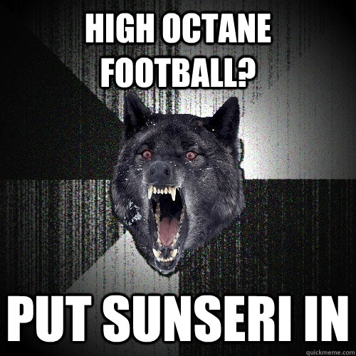 High Octane football? Put sunseri in  Insanity Wolf